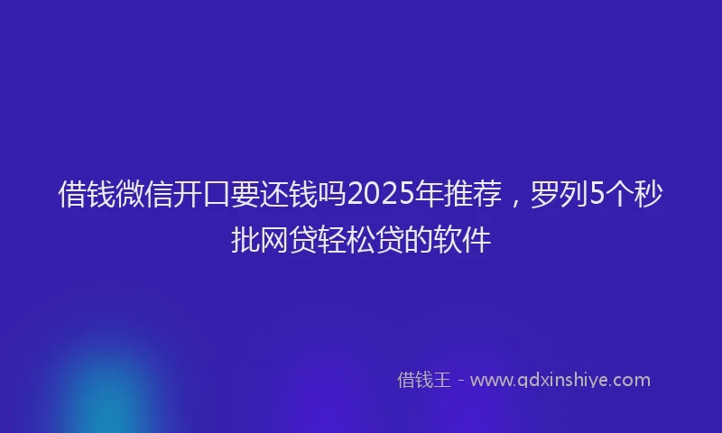 借钱微信开口要还钱吗2025年推荐，罗列5个秒批网贷轻松贷的软件