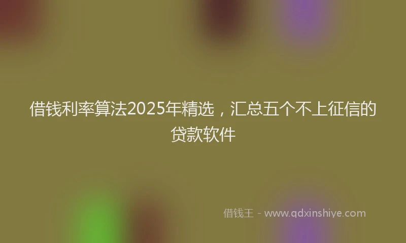 借钱利率算法2025年精选，汇总五个不上征信的贷款软件