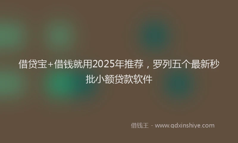 借贷宝+借钱就用2025年推荐，罗列五个最新秒批小额贷款软件