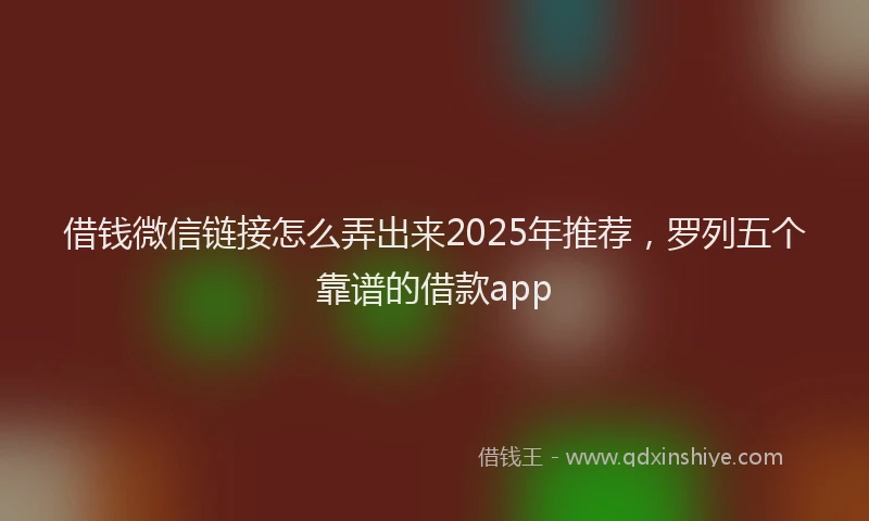 借钱微信链接怎么弄出来2025年推荐，罗列五个靠谱的借款app