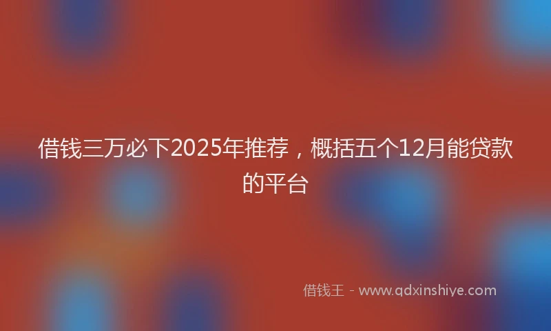 借钱三万必下2025年推荐，概括五个12月能贷款的平台