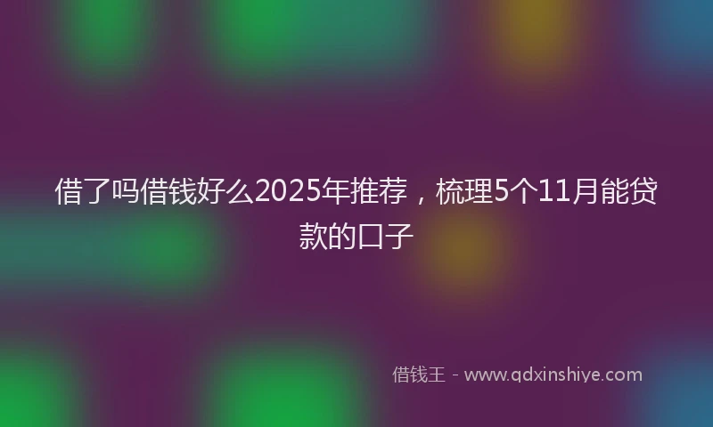 借了吗借钱好么2025年推荐，梳理5个11月能贷款的口子