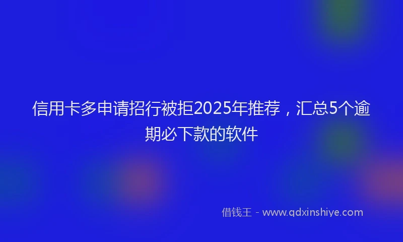 信用卡多申请招行被拒2025年推荐，汇总5个逾期必下款的软件