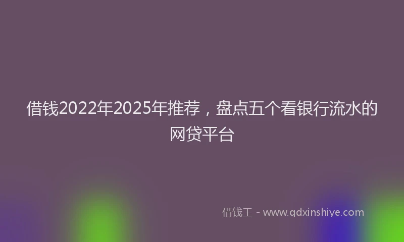 借钱2022年2025年推荐，盘点五个看银行流水的网贷平台