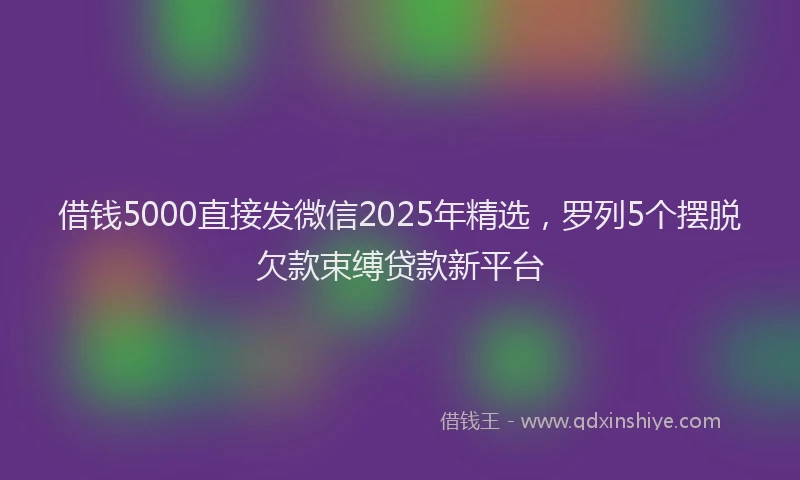 借钱5000直接发微信2025年精选，罗列5个摆脱欠款束缚贷款新平台