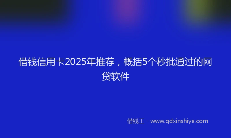 借钱信用卡2025年推荐，概括5个秒批通过的网贷软件