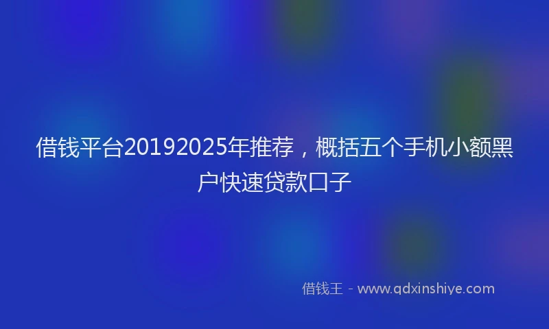借钱平台20192025年推荐，概括五个手机小额黑户快速贷款口子