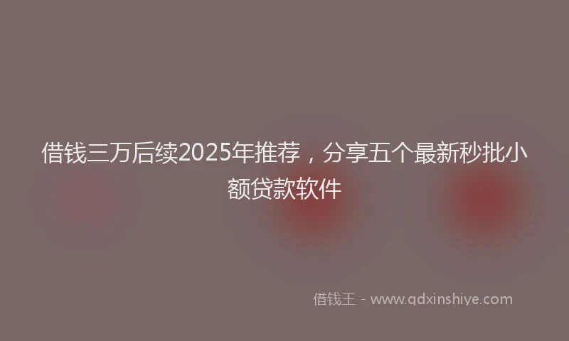 借钱三万后续2025年推荐，分享五个最新秒批小额贷款软件
