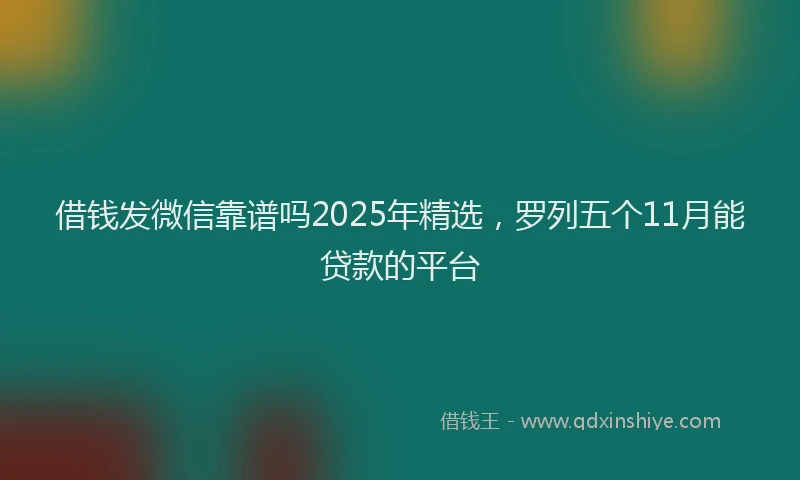 借钱发微信靠谱吗2025年精选，罗列五个11月能贷款的平台