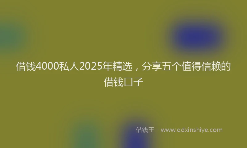 借钱4000私人2025年精选,分享五个值得信赖的借钱口子