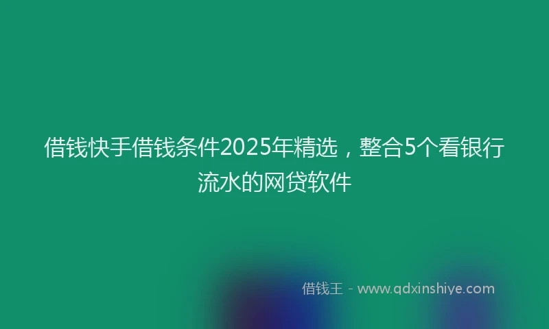 借钱快手借钱条件2025年精选，整合5个看银行流水的网贷软件