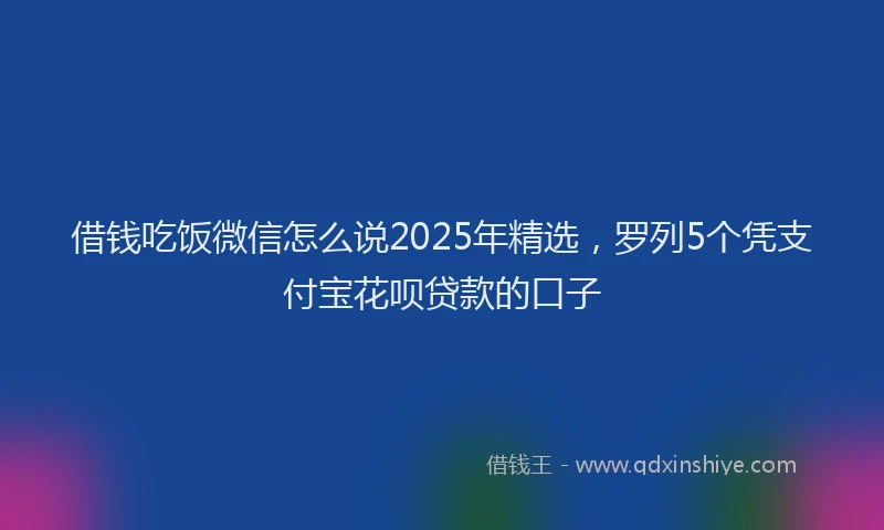 借钱吃饭微信怎么说2025年精选,罗列5个凭支付宝花呗贷款的口子