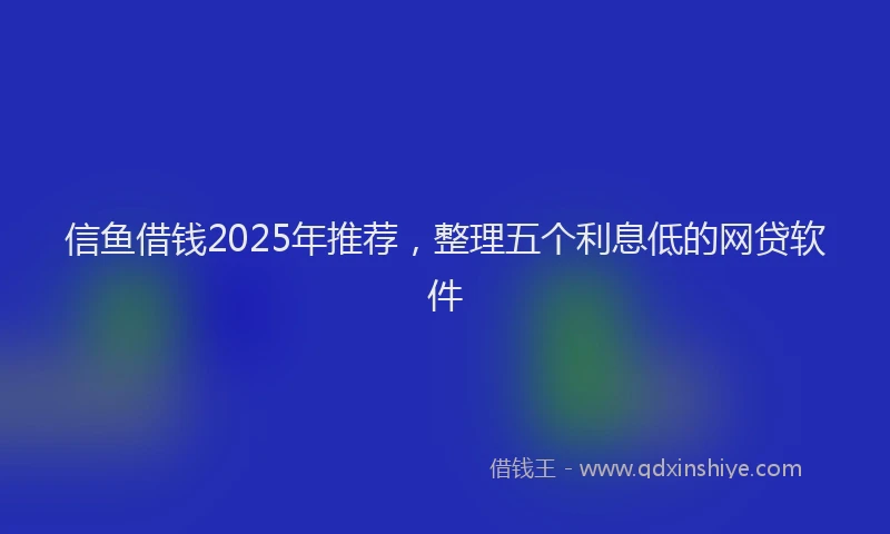 信鱼借钱2025年推荐，整理五个利息低的网贷软件