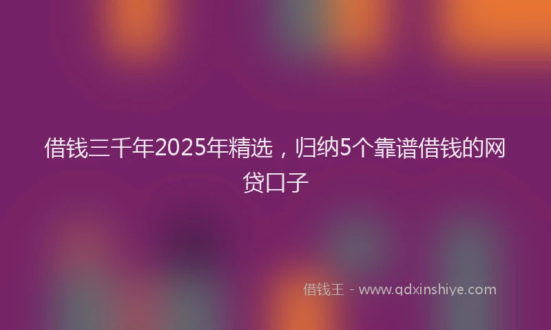 借钱三千年2025年精选，归纳5个靠谱借钱的网贷口子