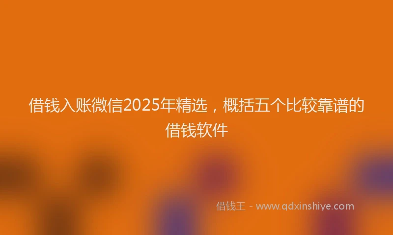 借钱入账微信2025年精选，概括五个比较靠谱的借钱软件