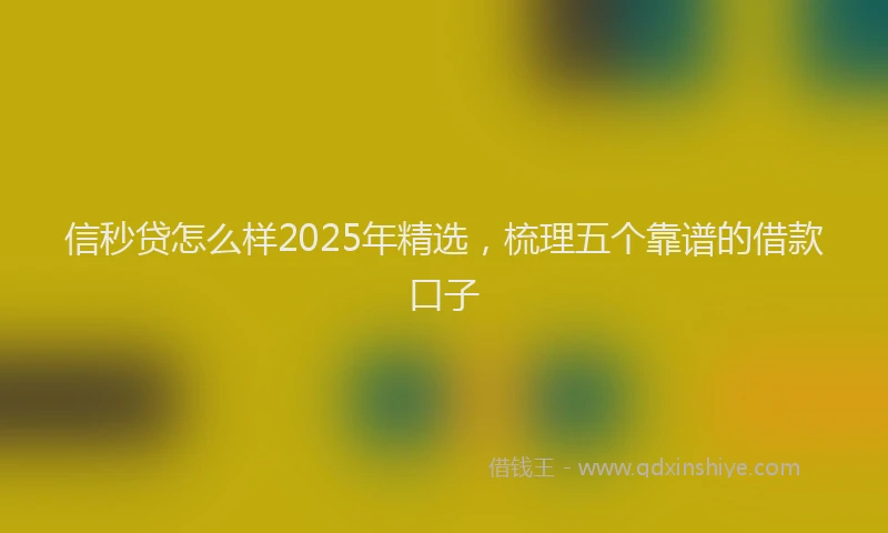 信秒贷怎么样2025年精选，梳理五个靠谱的借款口子