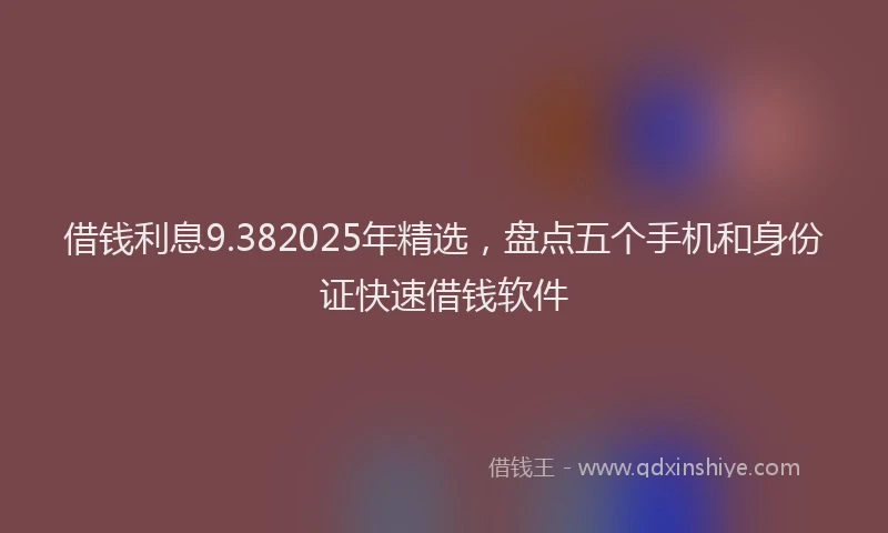 借钱利息9.382025年精选，盘点五个手机和身份证快速借钱软件