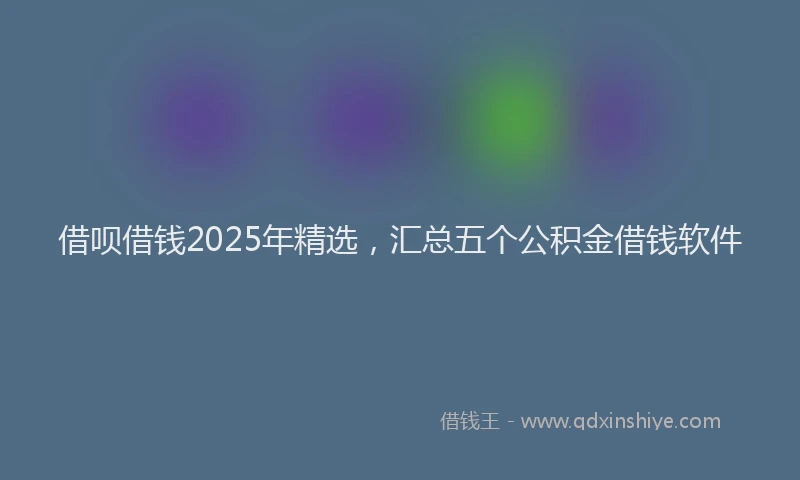 借呗借钱2025年精选，汇总五个公积金借钱软件