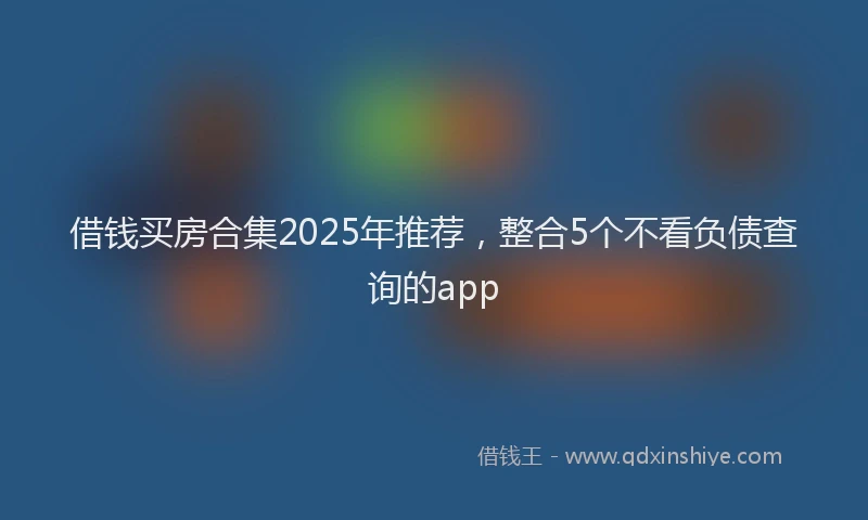 借钱买房合集2025年推荐，整合5个不看负债查询的app