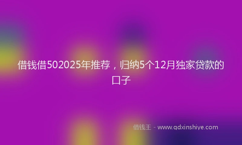 借钱借502025年推荐，归纳5个12月独家贷款的口子