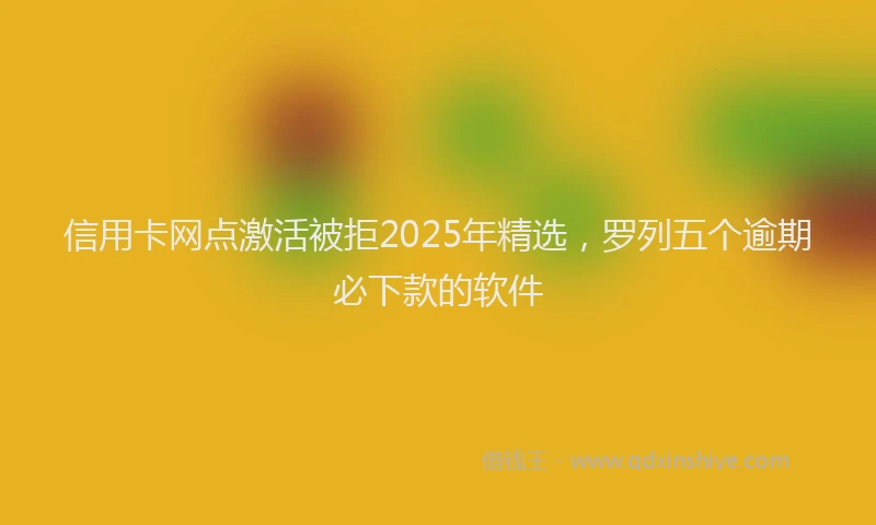信用卡网点激活被拒2025年精选，罗列五个逾期必下款的软件