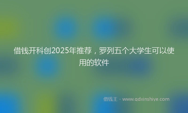 借钱开科创2025年推荐，罗列五个大学生可以使用的软件