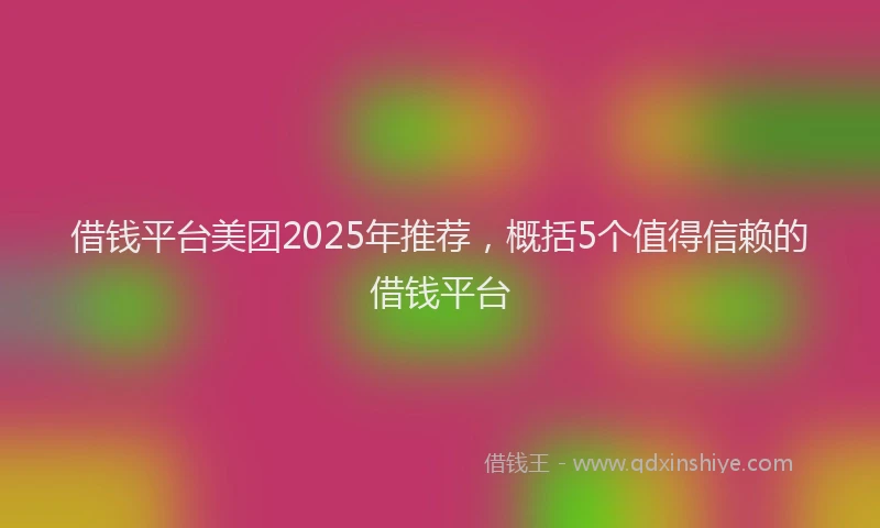 借钱平台美团2025年推荐，概括5个值得信赖的借钱平台