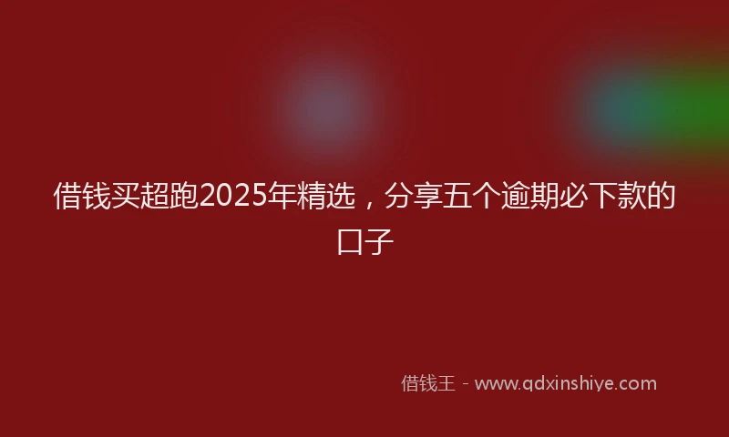 借钱买超跑2025年精选，分享五个逾期必下款的口子