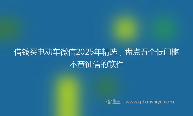 借钱买电动车微信2025年精选，盘点五个低门槛不查征信的软件