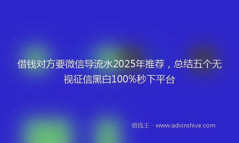 借钱对方要微信导流水2025年推荐，总结五个无视征信黑白100%秒下平台