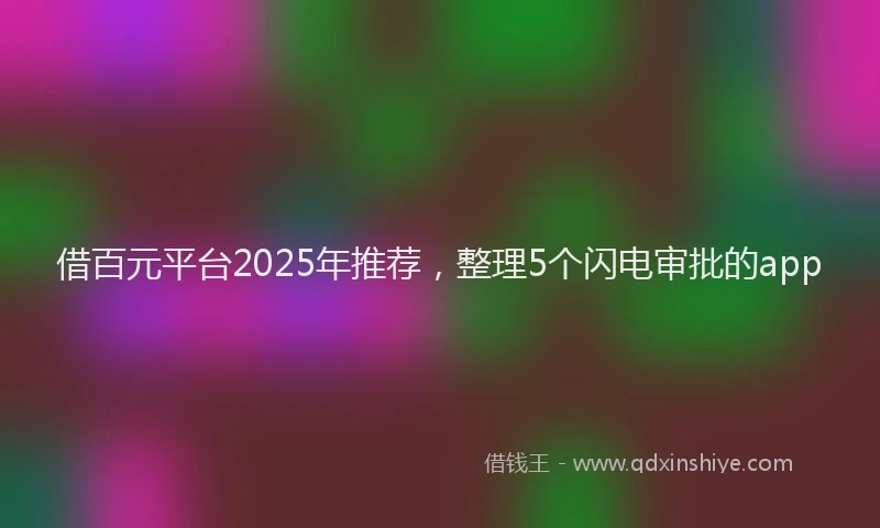 借百元平台2025年推荐，整理5个闪电审批的app