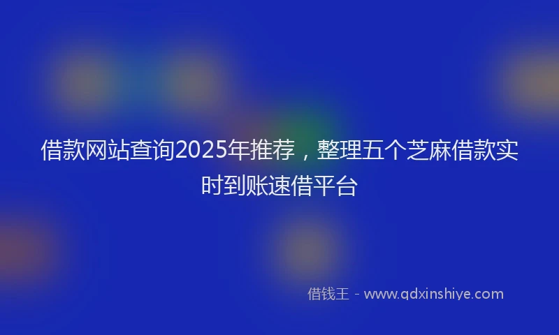 借款网站查询2025年推荐，整理五个芝麻借款实时到账速借平台