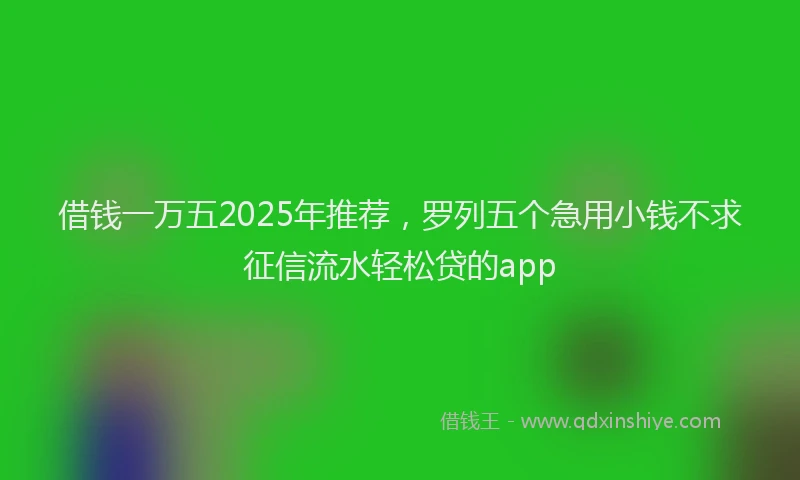 借钱一万五2025年推荐，罗列五个急用小钱不求征信流水轻松贷的app