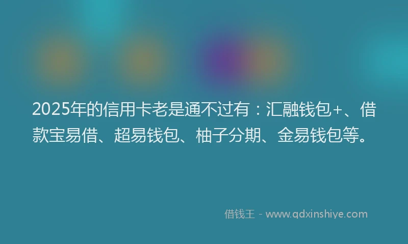 2025年的信用卡老是通不过有：汇融钱包+、借款宝易借、超易钱包、柚子分期、金易钱包等。