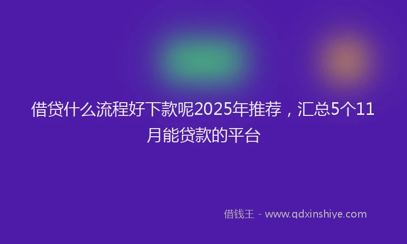 借贷什么流程好下款呢2025年推荐,汇总5个11月能贷款的平台