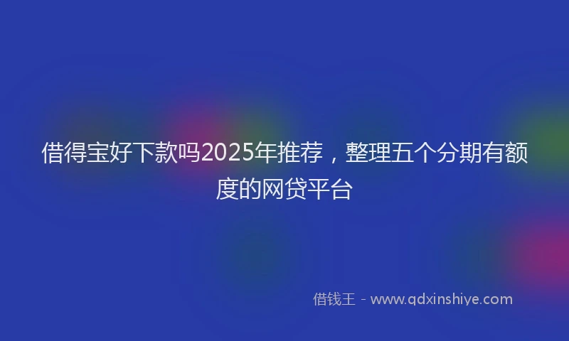 借得宝好下款吗2025年推荐，整理五个分期有额度的网贷平台