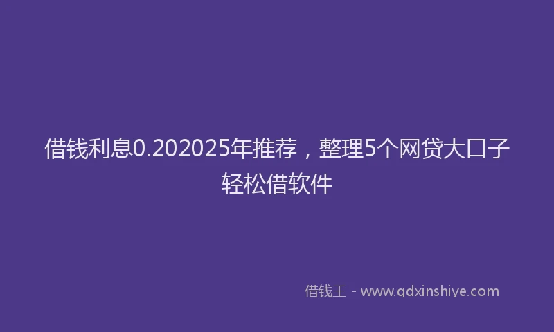 借钱利息0.202025年推荐，整理5个网贷大口子轻松借软件