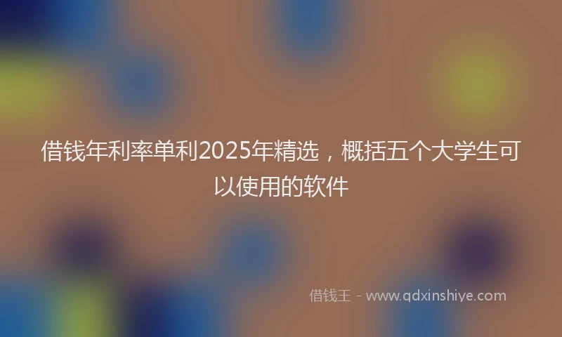 借钱年利率单利2025年精选，概括五个大学生可以使用的软件