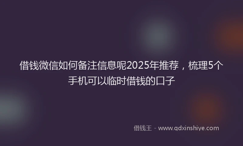借钱微信如何备注信息呢2025年推荐，梳理5个手机可以临时借钱的口子