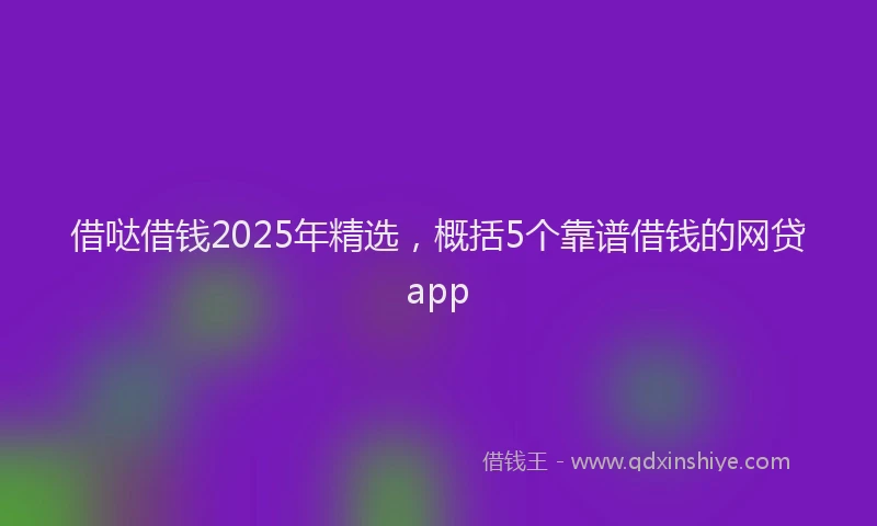 借哒借钱2025年精选，概括5个靠谱借钱的网贷app