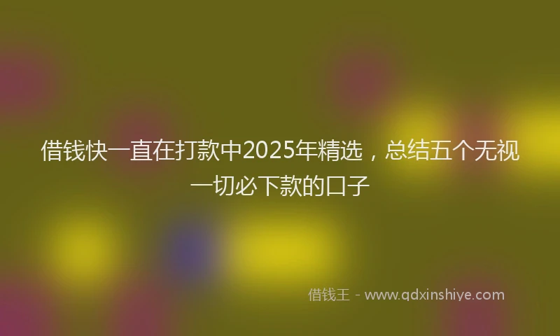 借钱快一直在打款中2025年精选，总结五个无视一切必下款的口子