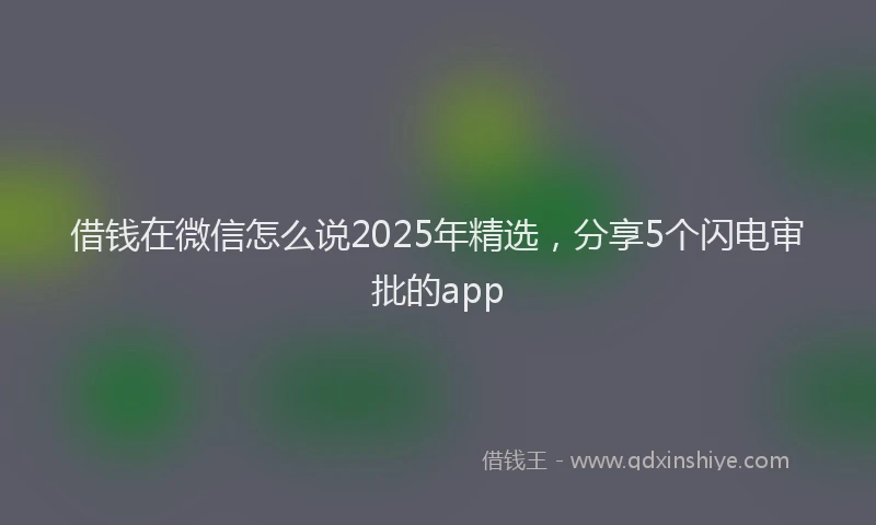 借钱在微信怎么说2025年精选，分享5个闪电审批的app