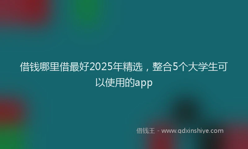 借钱哪里借最好2025年精选，整合5个大学生可以使用的app