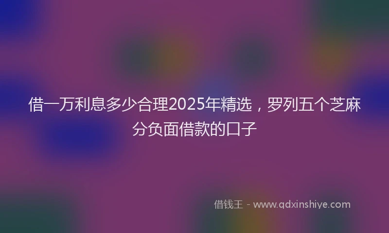 借一万利息多少合理2025年精选，罗列五个芝麻分负面借款的口子