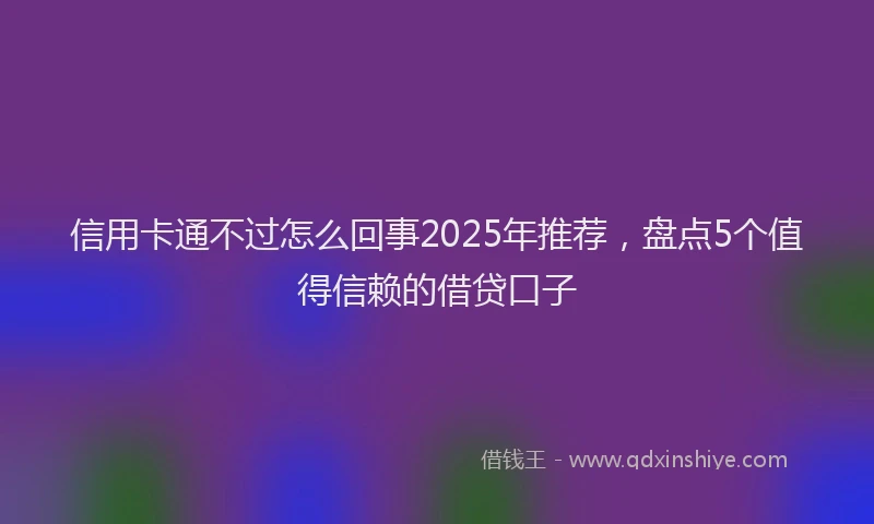 信用卡通不过怎么回事2025年推荐，盘点5个值得信赖的借贷口子