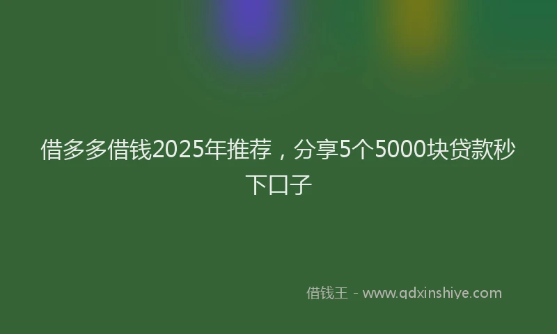 借多多借钱2025年推荐,分享5个5000块贷款秒下口子