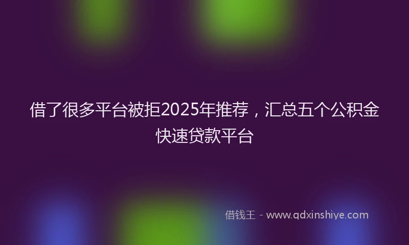 借了很多平台被拒2025年推荐，汇总五个公积金快速贷款平台