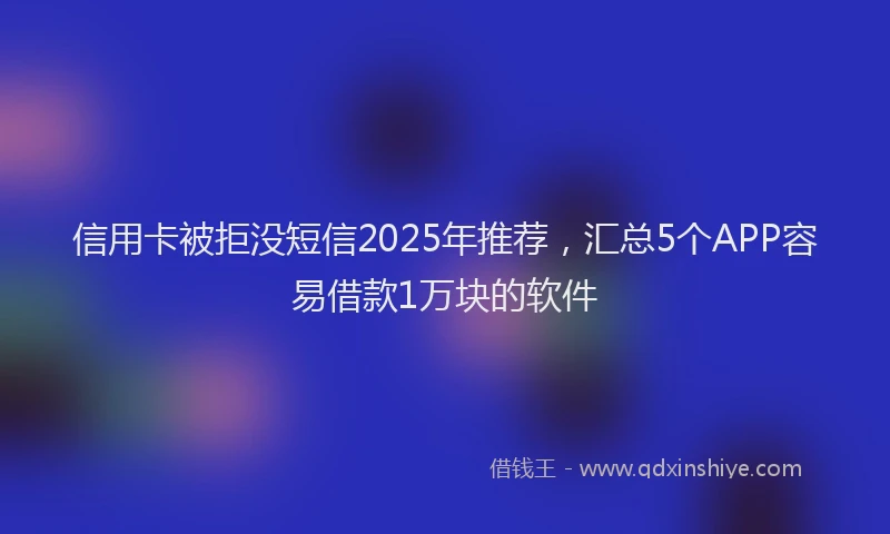 信用卡被拒没短信2025年推荐，汇总5个APP容易借款1万块的软件