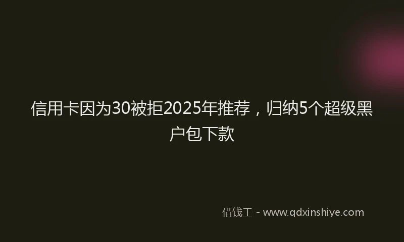 信用卡因为30被拒2025年推荐，归纳5个超级黑户包下款