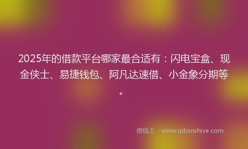 2025年的借款平台哪家最合适有：闪电宝盒、现金侠士、易捷钱包、阿凡达速借、小金象分期等。